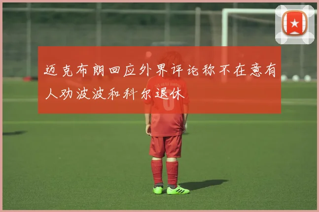 迈克布朗回应外界评论称不在意有人劝波波和科尔退休
