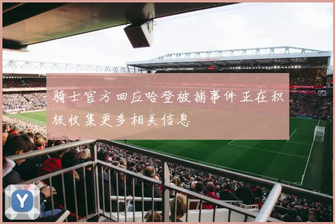 骑士官方回应哈登被捕事件正在积极收集更多相关信息