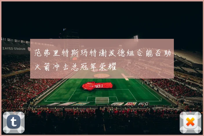 范弗里特斯玛特谢泼德组合能否助火箭冲击总冠军荣耀