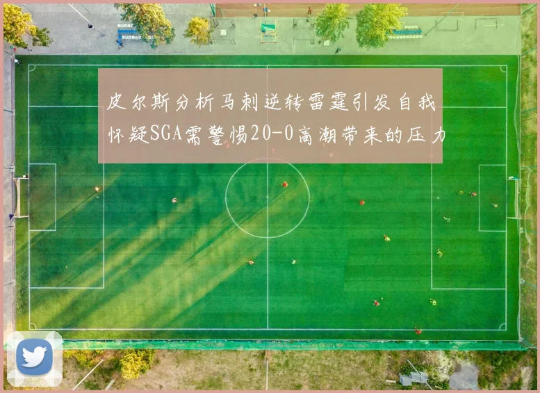 皮尔斯分析马刺逆转雷霆引发自我怀疑SGA需警惕20-0高潮带来的压力