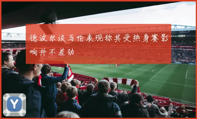 德波尔谈马伦表现称其受热身赛影响并不差劲