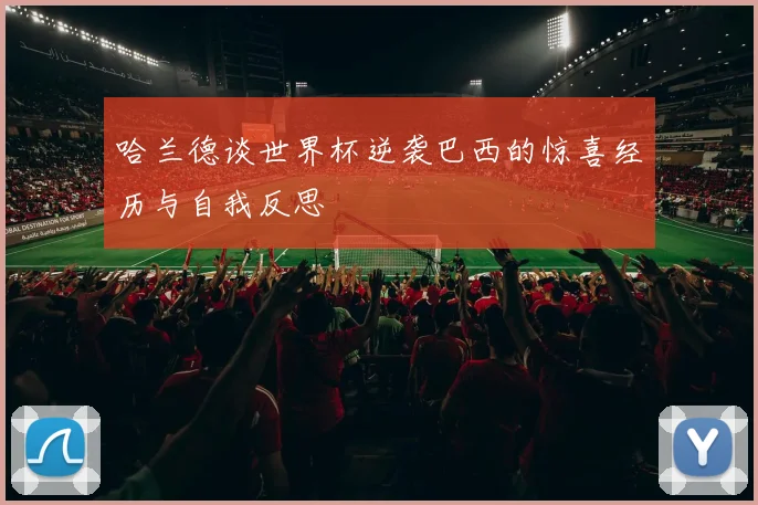 哈兰德谈世界杯逆袭巴西的惊喜经历与自我反思