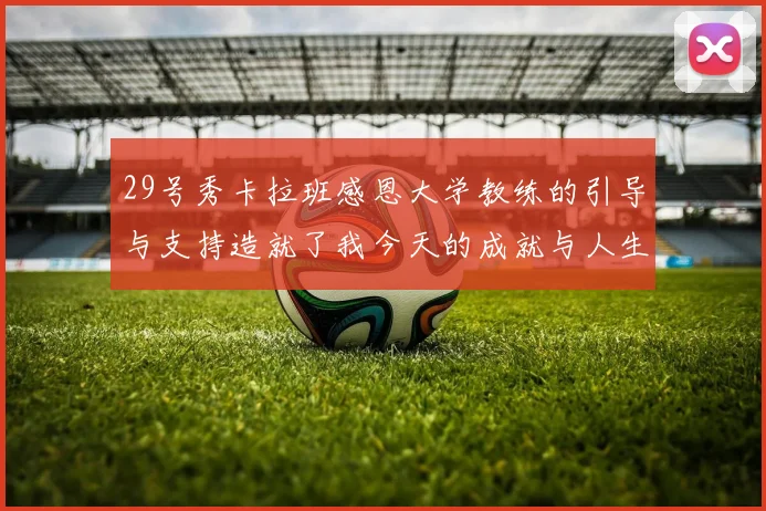 29号秀卡拉班感恩大学教练的引导与支持造就了我今天的成就与人生转折