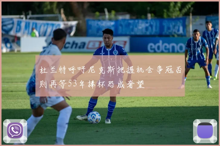 杜兰特呼吁尼克斯把握机会争冠否则再等53年捧杯恐成奢望