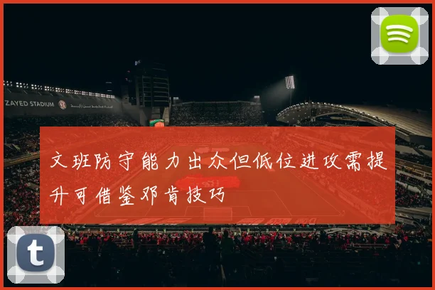 文班防守能力出众但低位进攻需提升可借鉴邓肯技巧