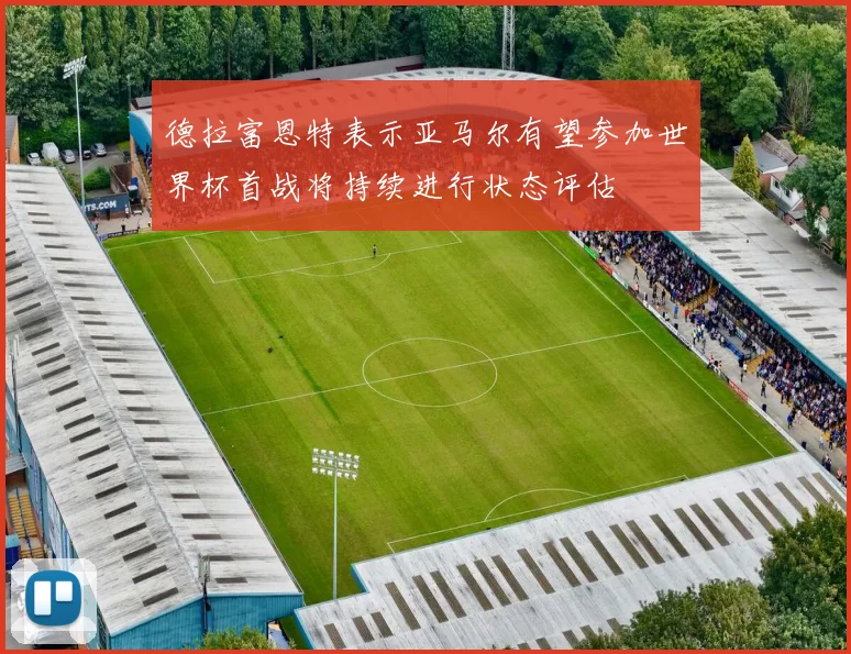 德拉富恩特表示亚马尔有望参加世界杯首战将持续进行状态评估