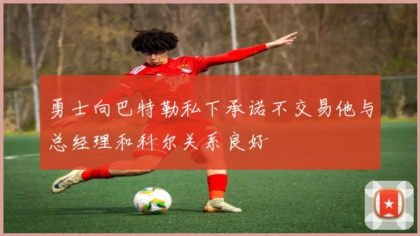 勇士向巴特勒私下承诺不交易他与总经理和科尔关系良好