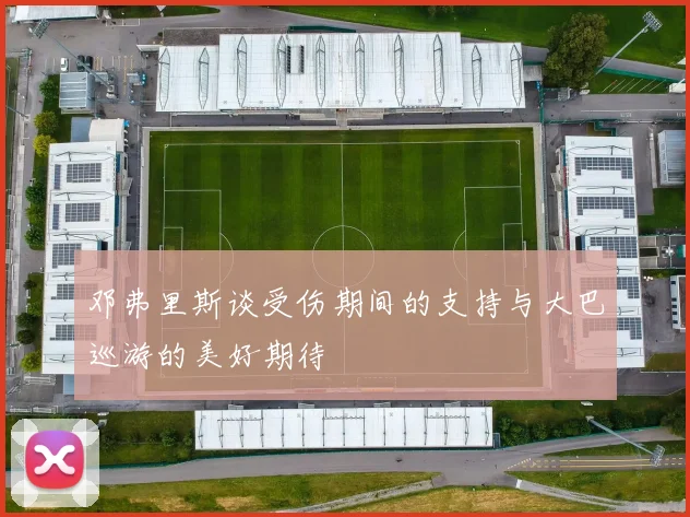 邓弗里斯谈受伤期间的支持与大巴巡游的美好期待