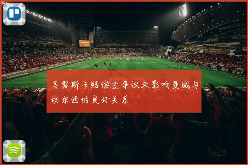 马雷斯卡赔偿金争议未影响曼城与切尔西的良好关系