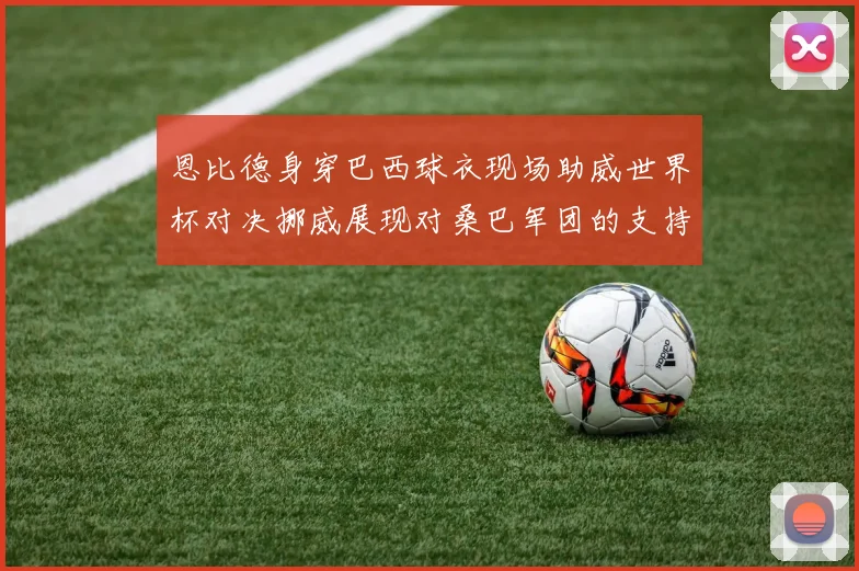 恩比德身穿巴西球衣现场助威世界杯对决挪威展现对桑巴军团的支持